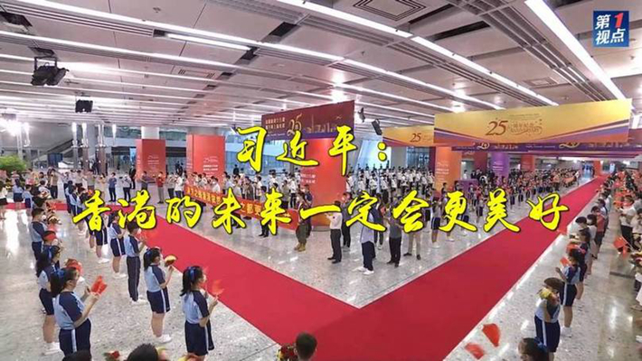 第1視點(diǎn)丨習近平：香港的未來(lái)一定會(huì )更美好