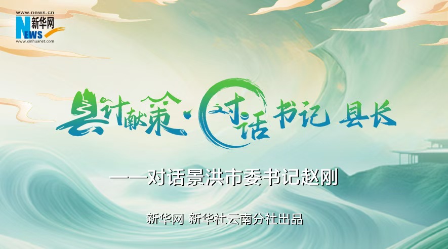 縣計獻策·對話(huà)書(shū)記縣長(cháng)｜對話(huà)西雙版納州委常委、景洪市委書(shū)記趙剛