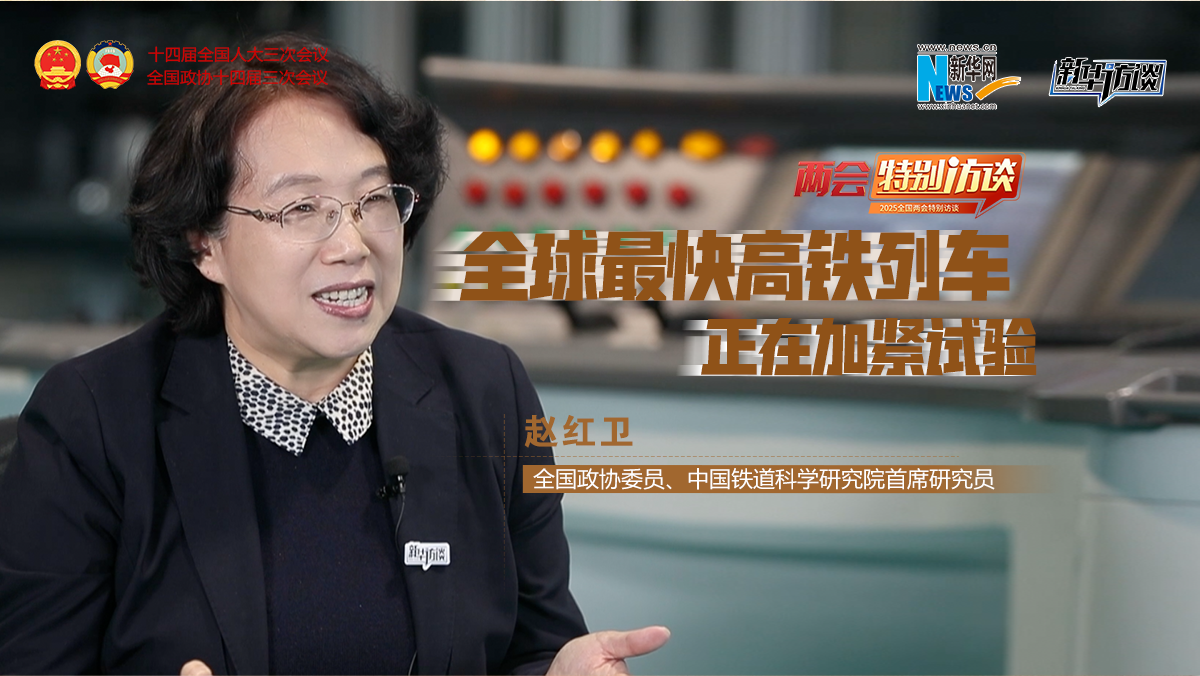 全國政協(xié)委員趙紅衛：全球最快高鐵列車(chē)正在加緊試驗