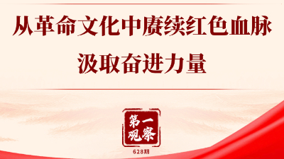 第一觀(guān)察丨從革命文化中賡續紅色血脈、汲取奮進(jìn)力量
