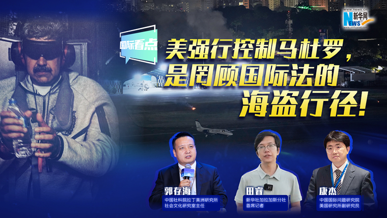 新華網(wǎng)國際看點(diǎn)｜美強行控制馬杜羅，是罔顧國際法的海盜行徑！